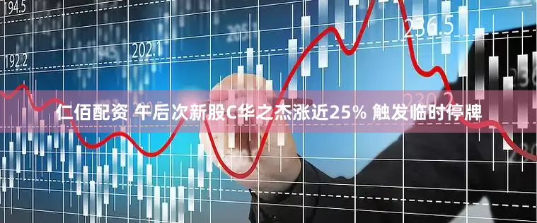仁佰配资 午后次新股C华之杰涨近25% 触发临时停牌