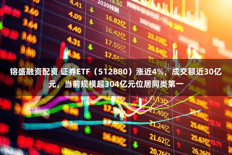 镕盛融资配资 证券ETF（512880）涨近4%，成交额近30亿元，当前规模超304亿元位居同类第一