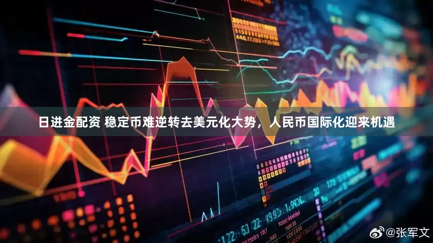 日进金配资 稳定币难逆转去美元化大势，人民币国际化迎来机遇