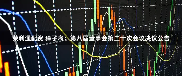 荣利通配资 獐子岛：第八届董事会第二十次会议决议公告