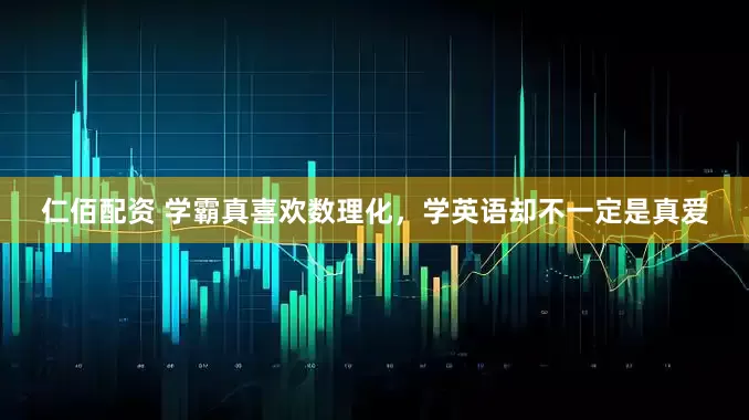 仁佰配资 学霸真喜欢数理化，学英语却不一定是真爱