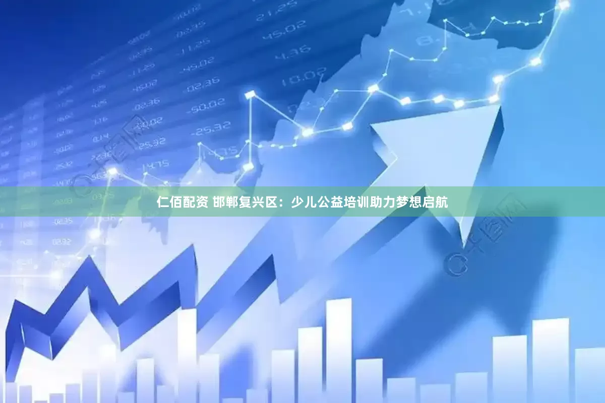 仁佰配资 邯郸复兴区：少儿公益培训助力梦想启航