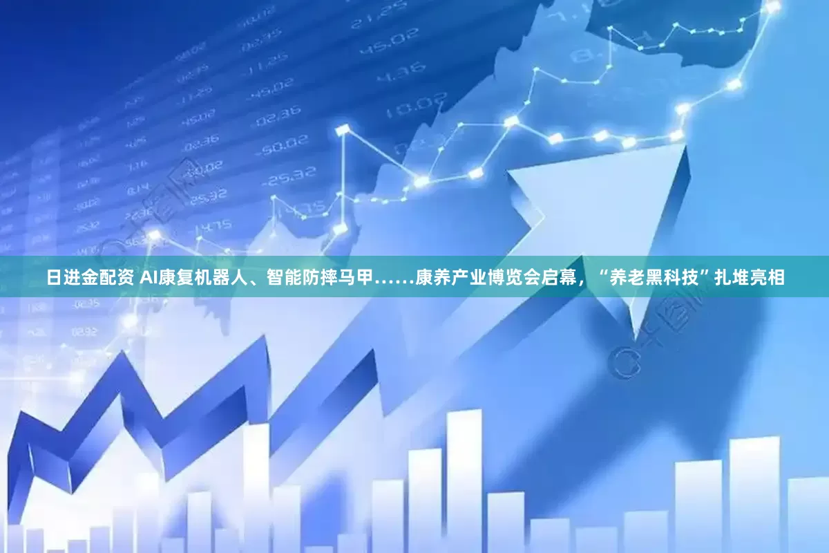日进金配资 AI康复机器人、智能防摔马甲……康养产业博览会启幕，“养老黑科技”扎堆亮相