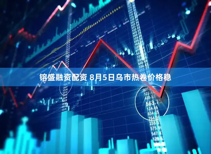 镕盛融资配资 8月5日乌市热卷价格稳