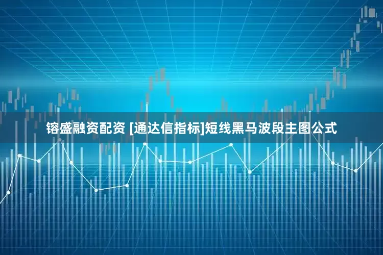 镕盛融资配资 [通达信指标]短线黑马波段主图公式
