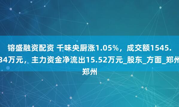 镕盛融资配资 千味央厨涨1.05%，成交额1545.34万元，主力资金净流出15.52万元_股东_方面_郑州
